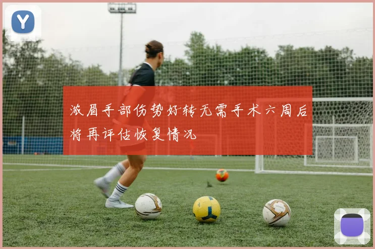 浓眉手部伤势好转无需手术六周后将再评估恢复情况